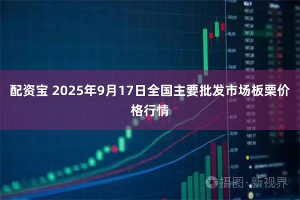 配资宝 2025年9月17日全国主要批发市场板栗价格行情