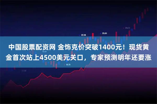 中国股票配资网 金饰克价突破1400元！现货黄金首次站上4500美元关口，专家预测明年还要涨